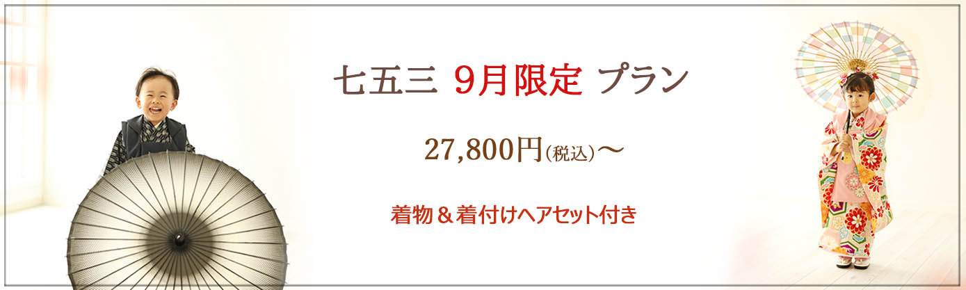 ≪　七五三9月限定プラン　≫ 平日：27,800円 土日祝日：30,800円 ＜おすすめポイント＞ ★大切な七五三の記念を、きちんと！お値打ちに♪ ★手ぶらでご来店ＯＫ！　※着物一式をご用意しております。 ★お着替え楽々1回のみ　※３歳は男女ともに被布着物がございます。 ≪撮影期間≫：～9月末 ≪対象≫：七五三撮影をされるお子様１名 ≪イベント内容≫ 　・お子様ソロ撮影(1名様)、ご家族撮影 ・撮影料 ・全データ35カット前後(当日ダウンロード) ・和装1着 ・着付け&ナチュラルヘアセット ★フレーム20％off、アルバム・台紙10%off　※セット商品除く