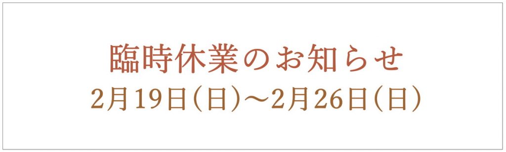 臨時休業のお知らせ 2月19日(日)～2月26日(日)